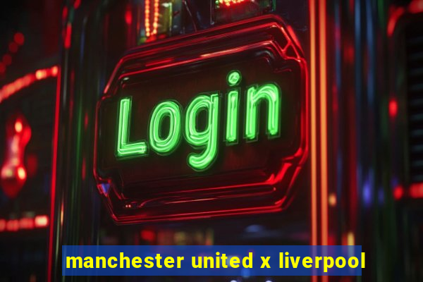 manchester united x liverpool