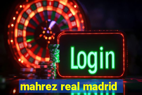 mahrez real madrid