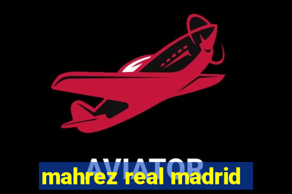 mahrez real madrid