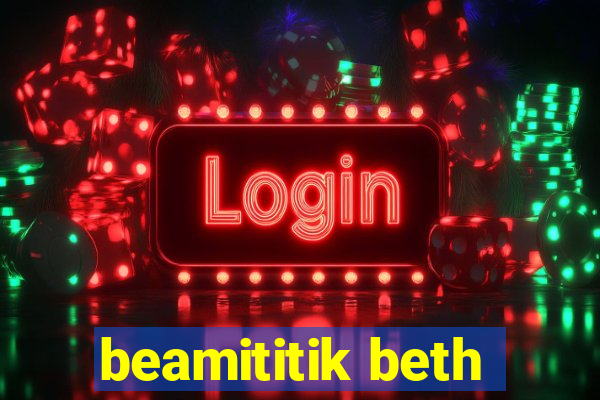 beamititik beth