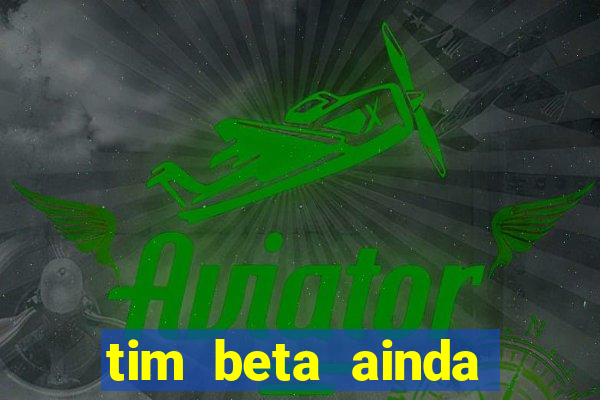 tim beta ainda vale a pena