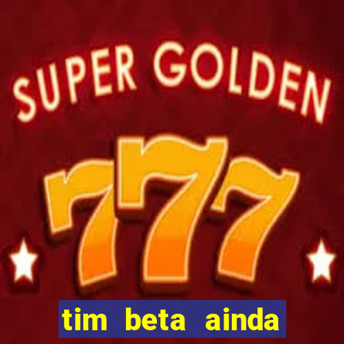 tim beta ainda vale a pena