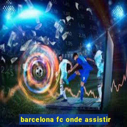 barcelona fc onde assistir