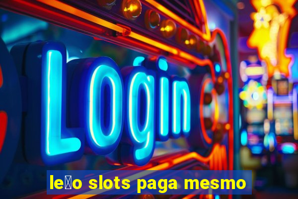 le茫o slots paga mesmo