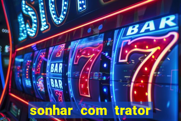 sonhar com trator que bicho jogar