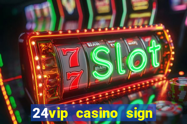 24vip casino sign up bonus