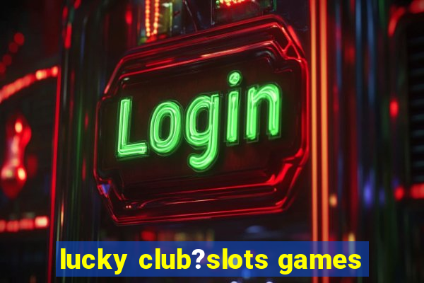 lucky club?slots games