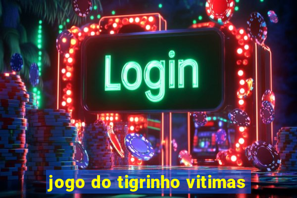 jogo do tigrinho vitimas