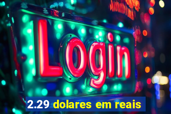 2.29 dolares em reais