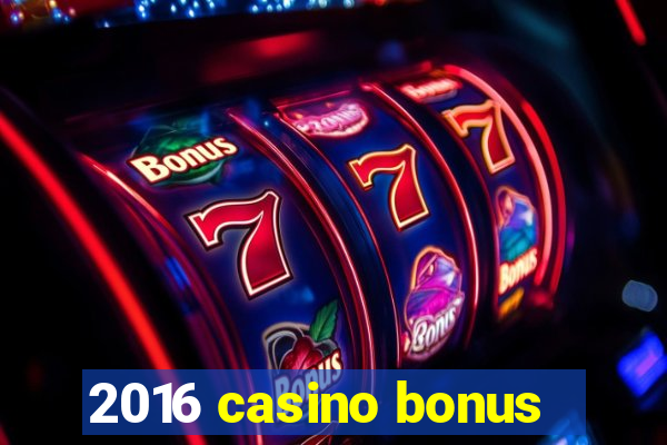 2016 casino bonus