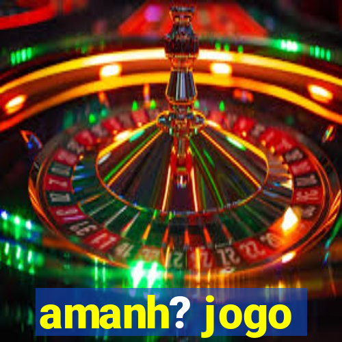 amanh? jogo