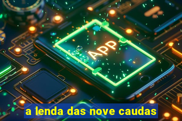 a lenda das nove caudas