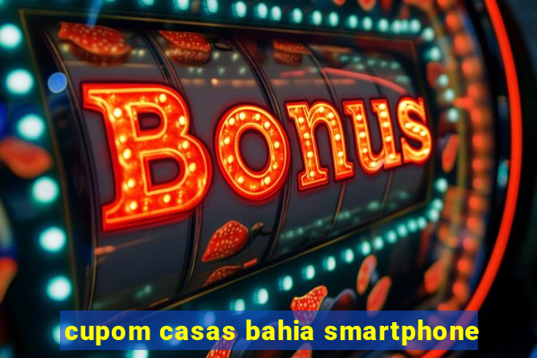 cupom casas bahia smartphone