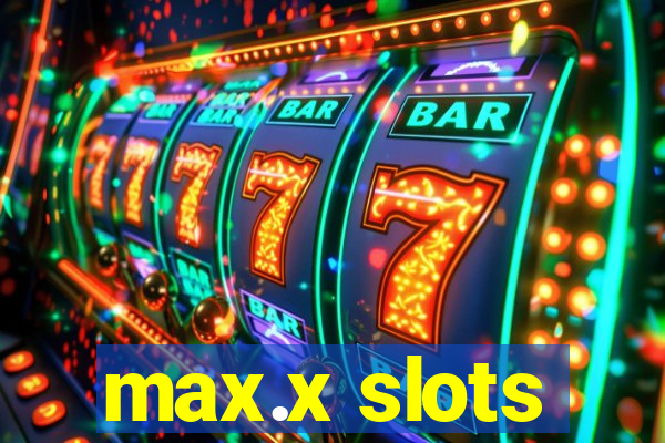 max.x slots