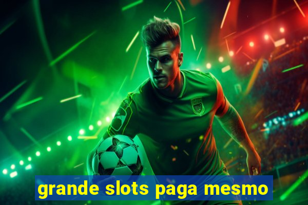 grande slots paga mesmo