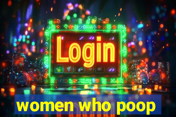 women who poop