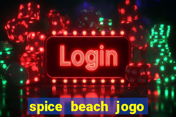 spice beach jogo de ganhar dinheiro