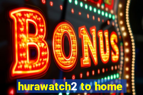 hurawatch2 to home