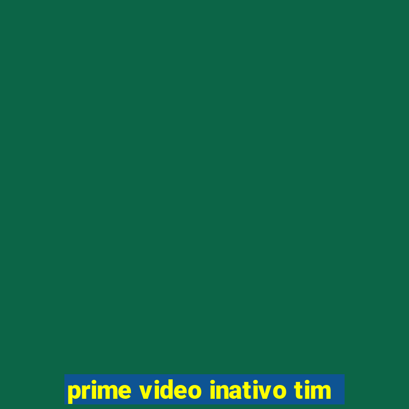 prime video inativo tim