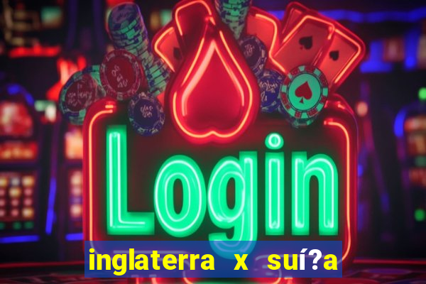 inglaterra x suí?a ao vivo