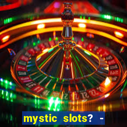 mystic slots? - casino games