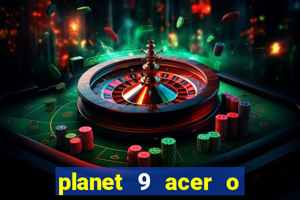 planet 9 acer o que é