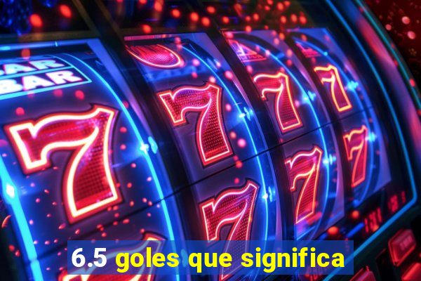 6.5 goles que significa