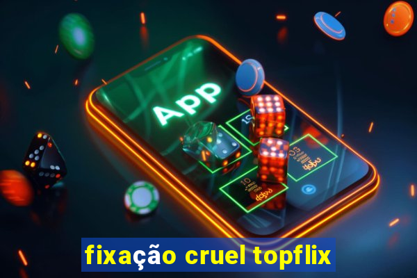 fixação cruel topflix