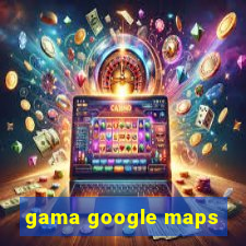 gama google maps