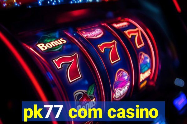 pk77 com casino