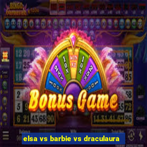 elsa vs barbie vs draculaura