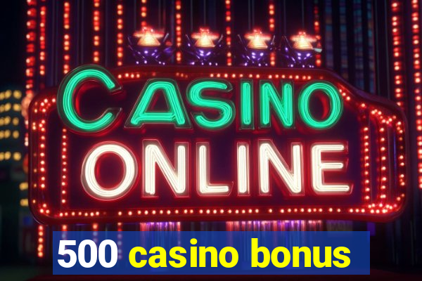 500 casino bonus