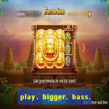 play. bigger. bass. bonanza. slots.