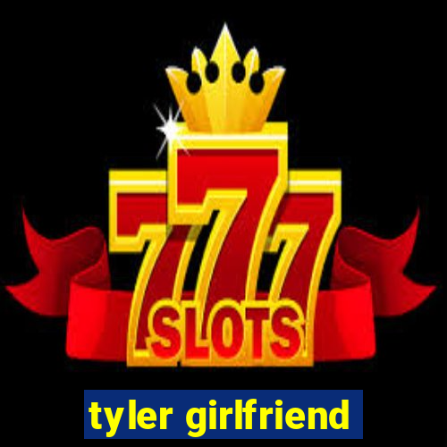 tyler girlfriend