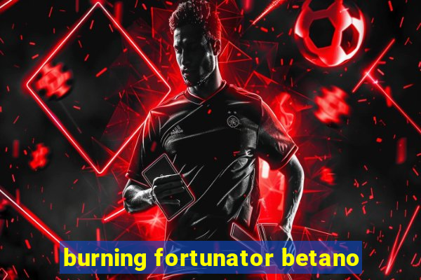 burning fortunator betano