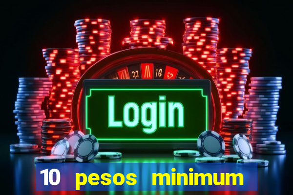 10 pesos minimum deposit casino