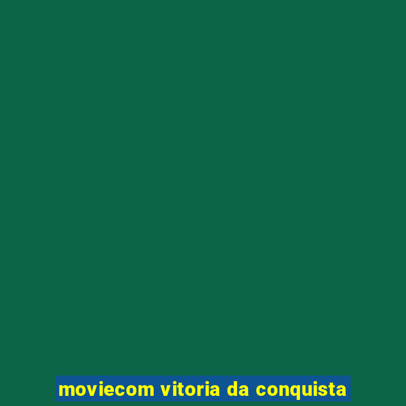 moviecom vitoria da conquista