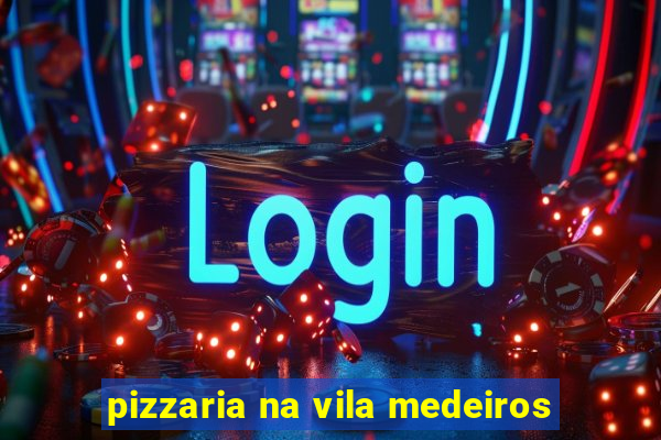 pizzaria na vila medeiros