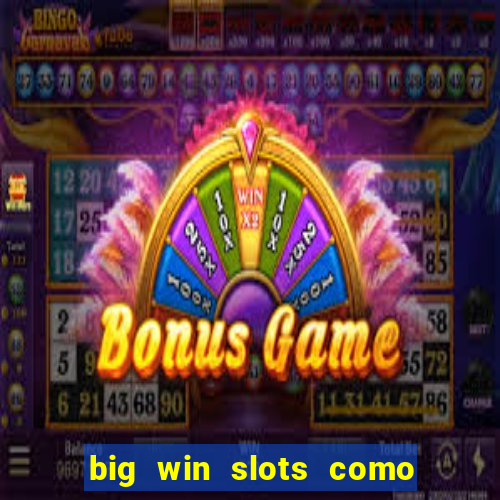 big win slots como sacar dinheiro