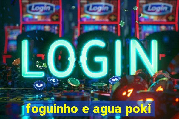 foguinho e agua poki