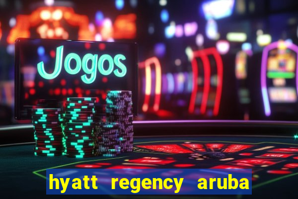 hyatt regency aruba resort and casino hotel