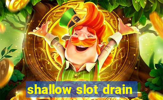 shallow slot drain