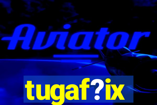 tugaf?ix