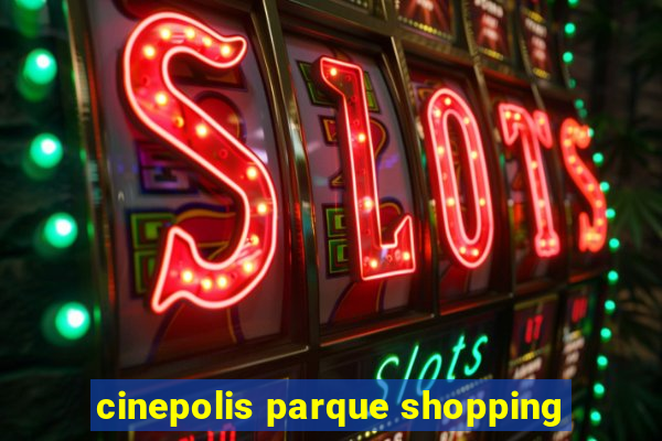 cinepolis parque shopping