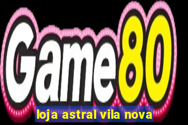 loja astral vila nova