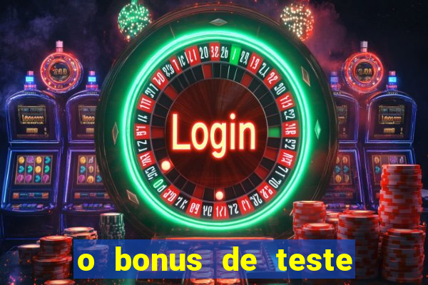 o bonus de teste é apenas para jogar