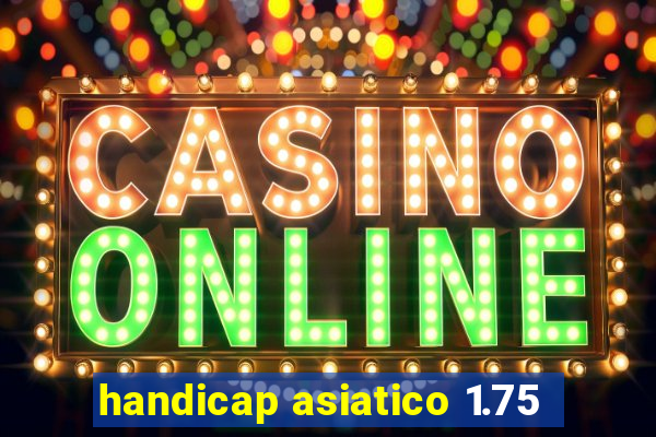 handicap asiatico 1.75