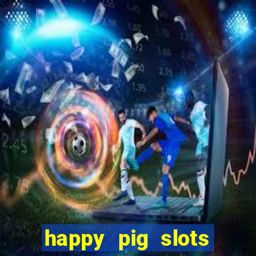 happy pig slots king fishing casino