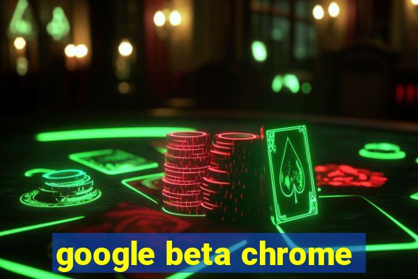 google beta chrome