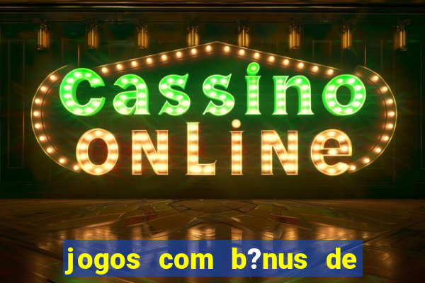 jogos com b?nus de boas-vindas slots